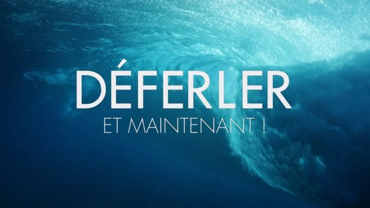 Déferler et maintenant !